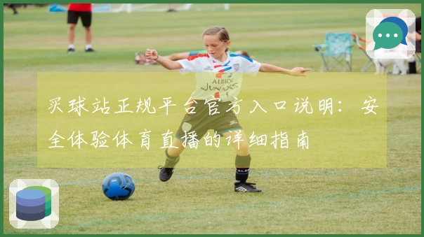 买球站正规平台官方入口说明：安全体验体育直播的详细指南