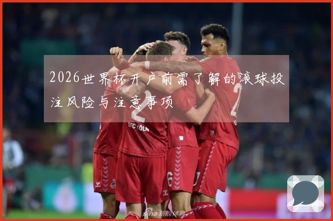 2026世界杯开户前需了解的滚球投注风险与注意事项
