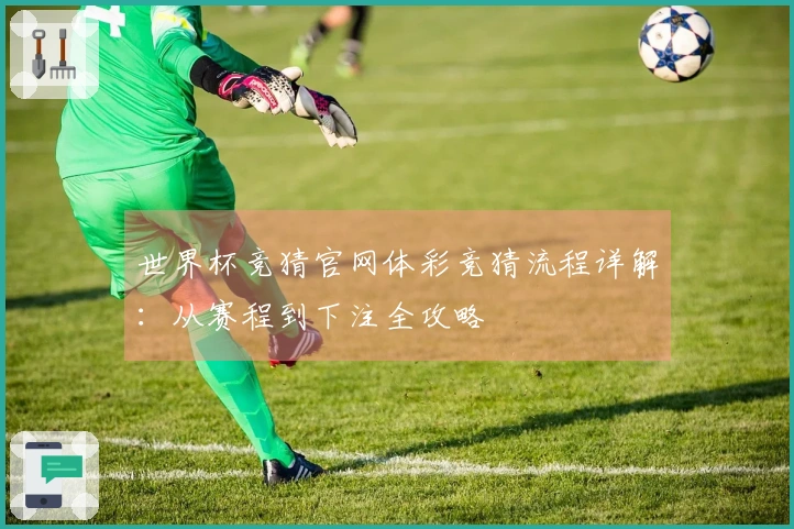 世界杯竞猜官网体彩竞猜流程详解:从赛程到下注全攻略