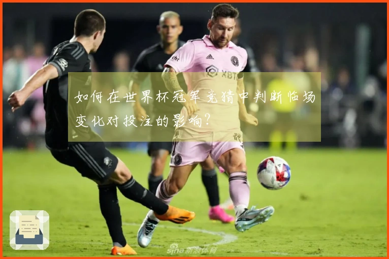 如何在世界杯冠军竞猜中判断临场变化对投注的影响？