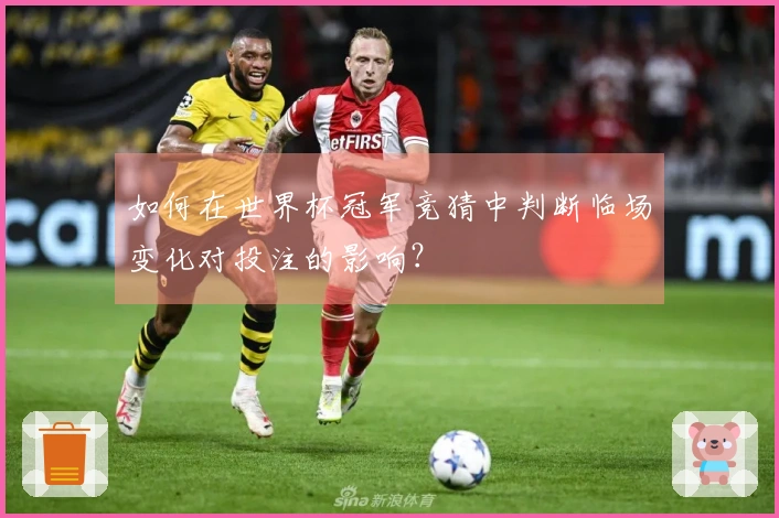 如何在世界杯冠军竞猜中判断临场变化对投注的影响？