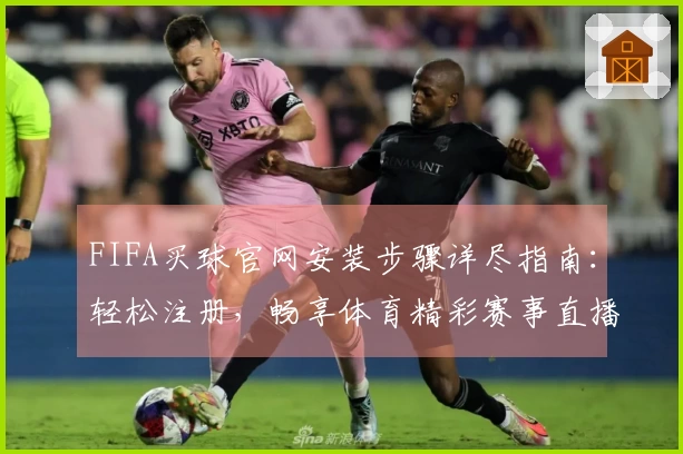 FIFA买球官网安装步骤详尽指南：轻松注册，畅享体育精彩赛事直播