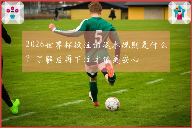 2026世界杯投注的返水规则是什么？了解后再下注才能更安心