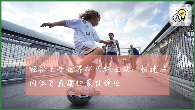 轻松上手世界杯买球主站，快速访问体育直播的最佳途径