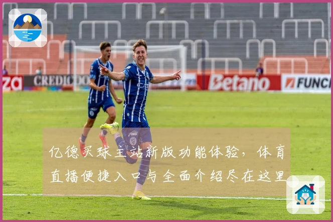 亿德买球主站新版功能体验，体育直播便捷入口与全面介绍尽在这里