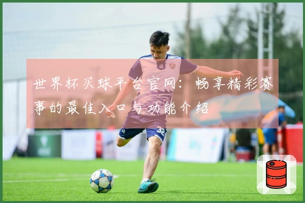 世界杯买球平台官网：畅享精彩赛事的最佳入口与功能介绍