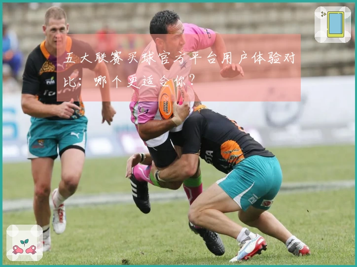 五大联赛买球官方平台用户体验对比：哪个更适合你？