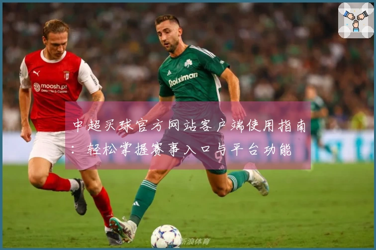 中超买球官方网站客户端使用指南：轻松掌握赛事入口与平台功能