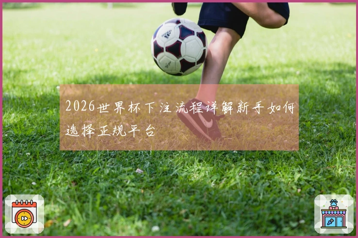 2026世界杯下注流程详解新手如何选择正规平台