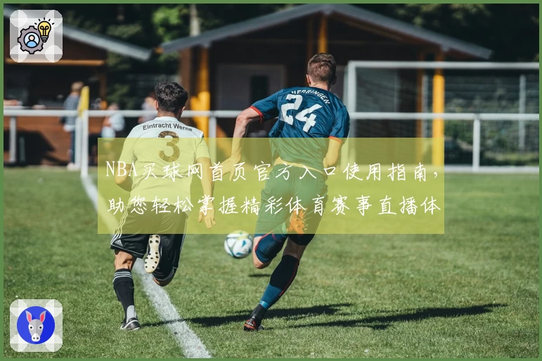 NBA买球网首页官方入口使用指南，助您轻松掌握精彩体育赛事直播体验